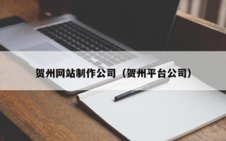 伊犁哈萨克贺州网站制作公司（贺州平台公司）